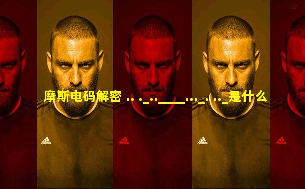 摩斯电码解密 .. ._..____..._. .._是什么